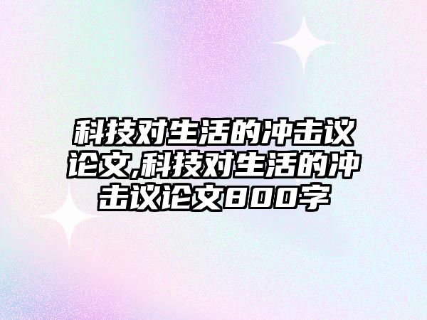 科技對生活的沖擊議論文,科技對生活的沖擊議論文800字