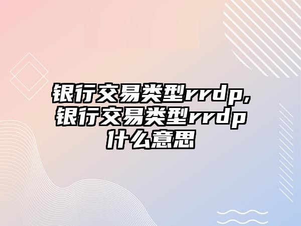 銀行交易類型rrdp,銀行交易類型rrdp什么意思