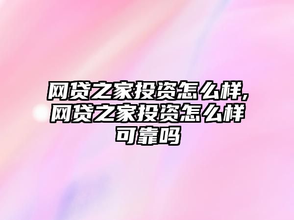 網(wǎng)貸之家投資怎么樣,網(wǎng)貸之家投資怎么樣可靠嗎