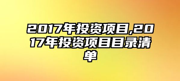 2017年投資項目,2017年投資項目目錄清單