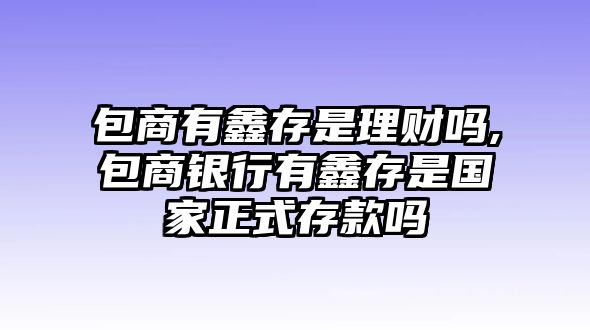 包商有鑫存是理財嗎,包商銀行有鑫存是國家正式存款嗎