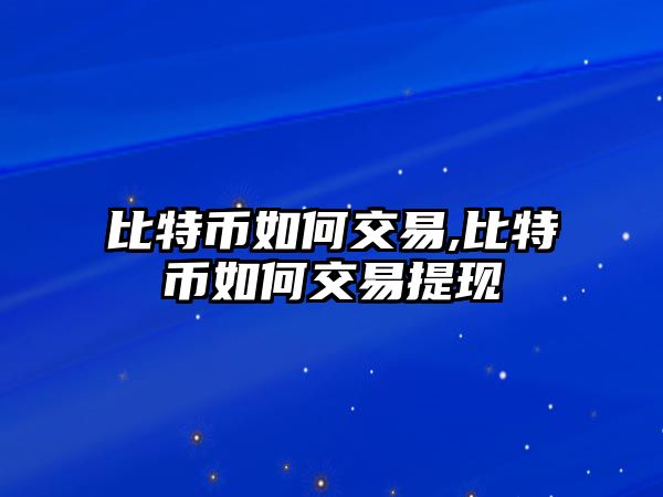 比特幣如何交易,比特幣如何交易提現(xiàn)