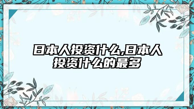 日本人投資什么,日本人投資什么的最多