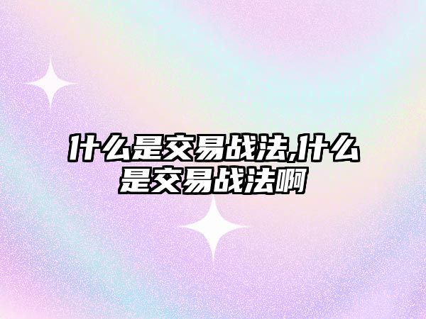 什么是交易戰(zhàn)法,什么是交易戰(zhàn)法啊