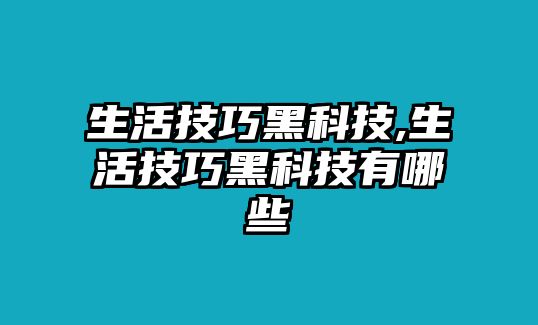 生活技巧黑科技,生活技巧黑科技有哪些