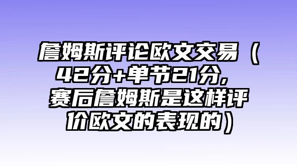 詹姆斯評(píng)論歐文交易（42分+單節(jié)21分, 賽后詹姆斯是這樣評(píng)價(jià)歐文的表現(xiàn)的）