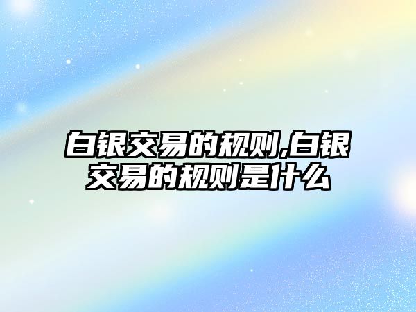 白銀交易的規(guī)則,白銀交易的規(guī)則是什么