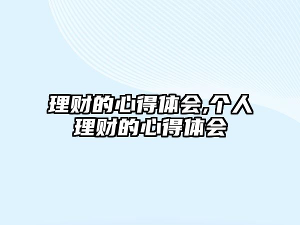 理財(cái)?shù)男牡皿w會(huì),個(gè)人理財(cái)?shù)男牡皿w會(huì)