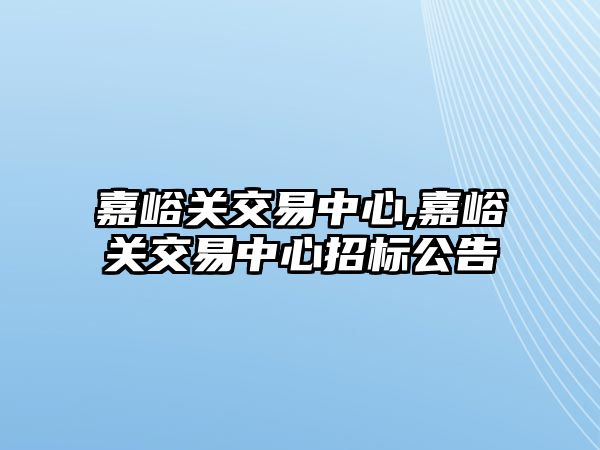 嘉峪關交易中心,嘉峪關交易中心招標公告