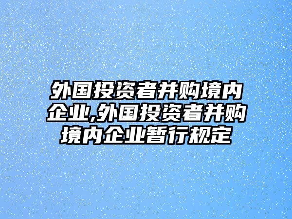 外國(guó)投資者并購(gòu)境內(nèi)企業(yè),外國(guó)投資者并購(gòu)境內(nèi)企業(yè)暫行規(guī)定