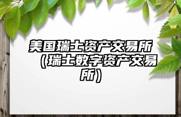 美國瑞士資產(chǎn)交易所（瑞士數(shù)字資產(chǎn)交易所）