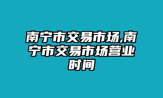 南寧市交易市場,南寧市交易市場營業(yè)時間