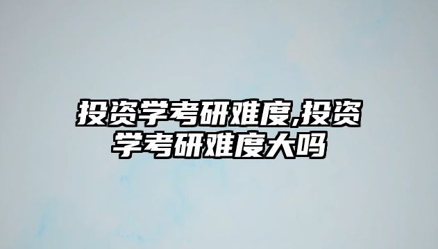 投資學(xué)考研難度,投資學(xué)考研難度大嗎