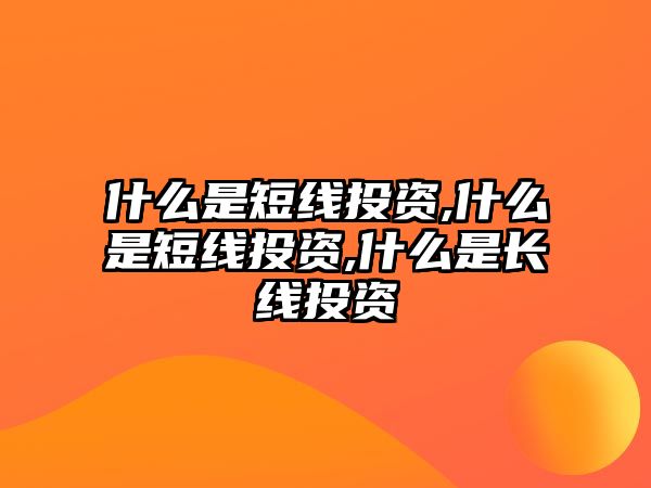 什么是短線投資,什么是短線投資,什么是長線投資