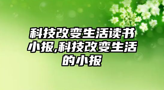 科技改變生活讀書小報,科技改變生活的小報