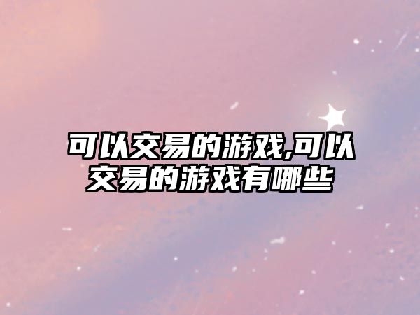 可以交易的游戲,可以交易的游戲有哪些