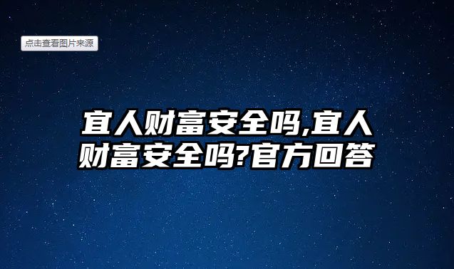 宜人財富安全嗎,宜人財富安全嗎?官方回答