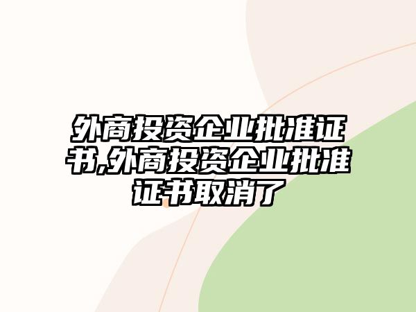 外商投資企業(yè)批準(zhǔn)證書,外商投資企業(yè)批準(zhǔn)證書取消了