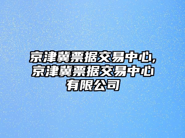 京津冀票據(jù)交易中心,京津冀票據(jù)交易中心有限公司