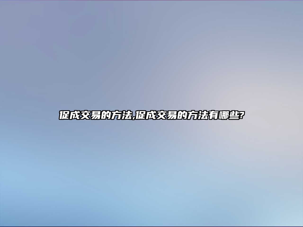 促成交易的方法,促成交易的方法有哪些?