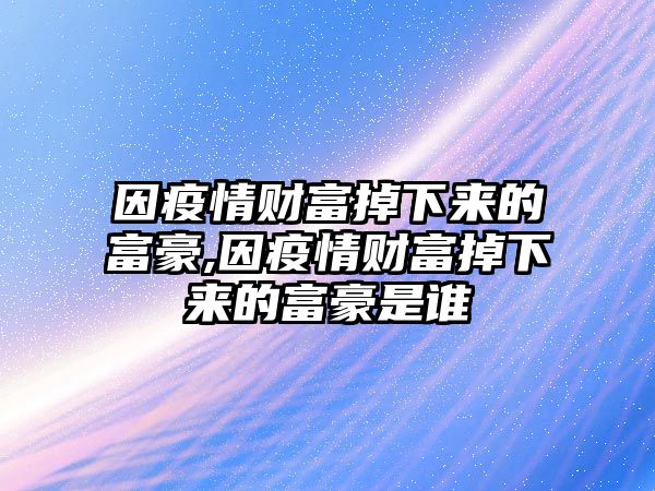 因疫情財富掉下來的富豪,因疫情財富掉下來的富豪是誰