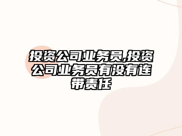 投資公司業(yè)務員,投資公司業(yè)務員有沒有連帶責任