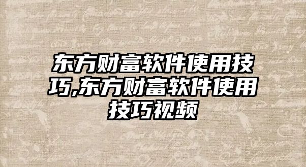 東方財富軟件使用技巧,東方財富軟件使用技巧視頻