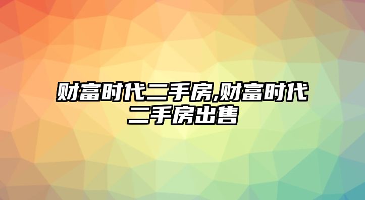 財富時代二手房,財富時代二手房出售