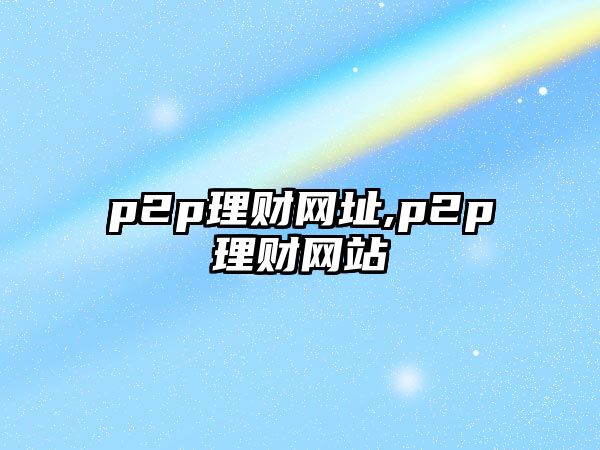 p2p理財(cái)網(wǎng)址,p2p理財(cái)網(wǎng)站