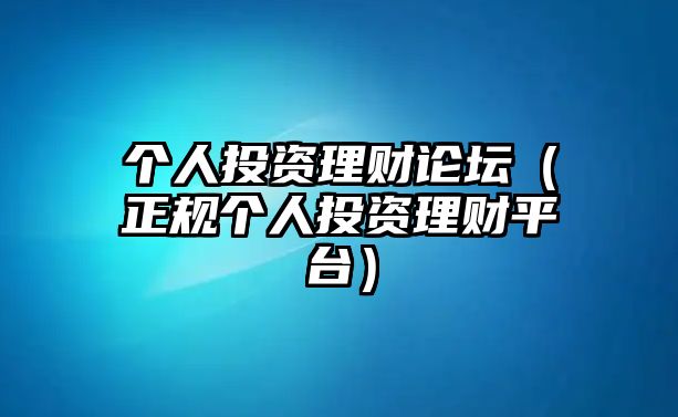 個(gè)人投資理財(cái)論壇（正規(guī)個(gè)人投資理財(cái)平臺(tái)）