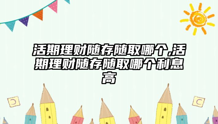 活期理財(cái)隨存隨取哪個(gè),活期理財(cái)隨存隨取哪個(gè)利息高