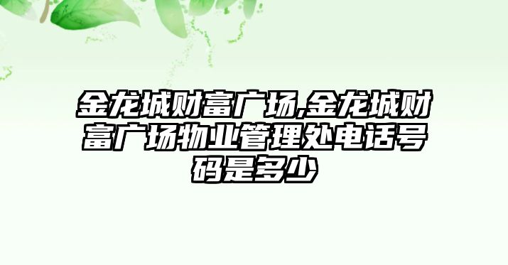 金龍城財富廣場,金龍城財富廣場物業(yè)管理處電話號碼是多少