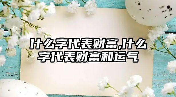 什么字代表財富,什么字代表財富和運氣