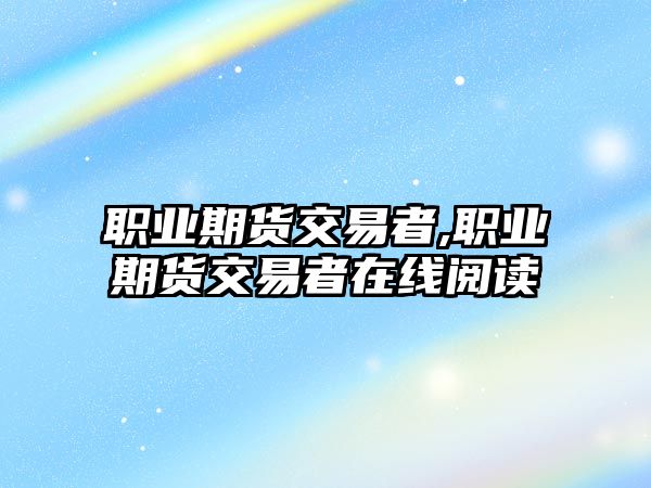 職業(yè)期貨交易者,職業(yè)期貨交易者在線(xiàn)閱讀