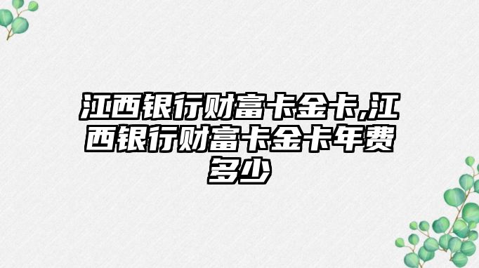 江西銀行財(cái)富卡金卡,江西銀行財(cái)富卡金卡年費(fèi)多少