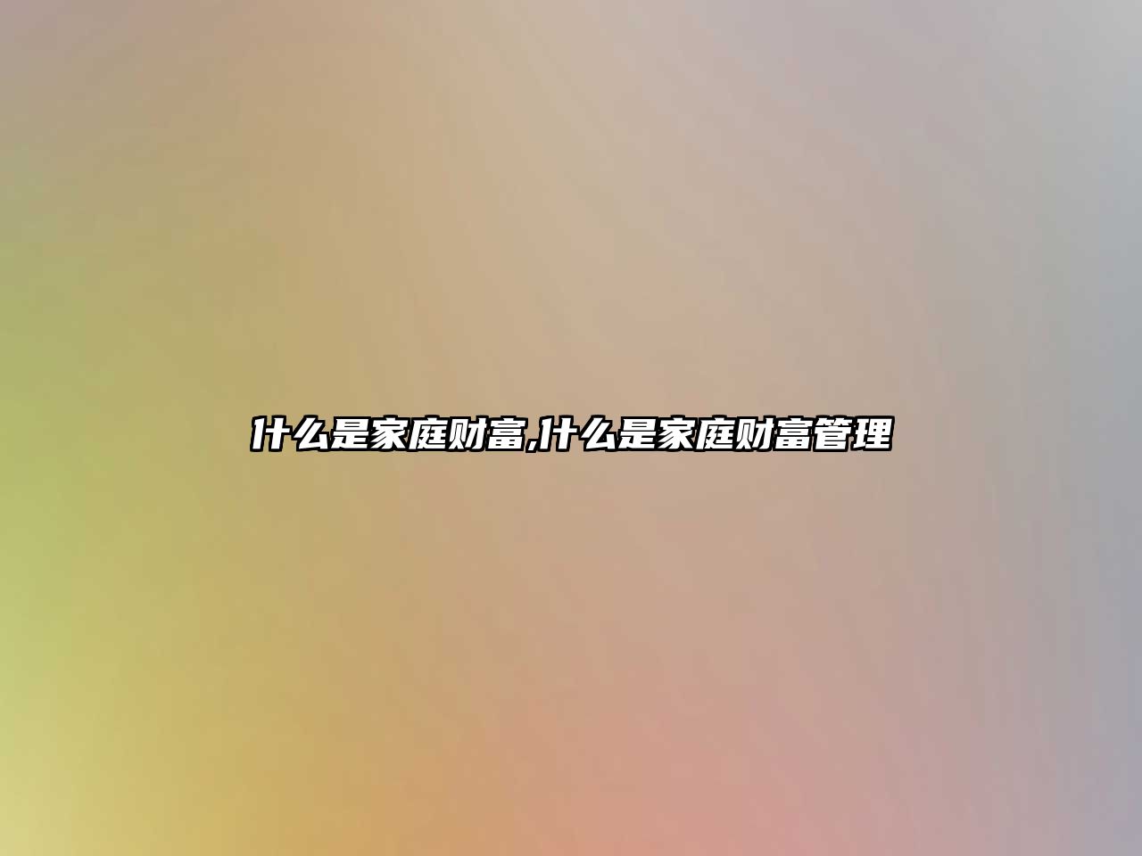 什么是家庭財(cái)富,什么是家庭財(cái)富管理