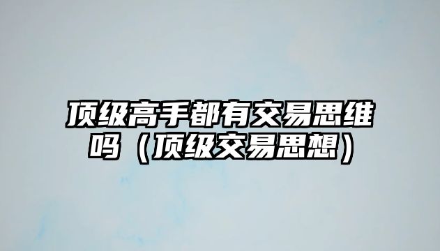 頂級(jí)高手都有交易思維嗎（頂級(jí)交易思想）