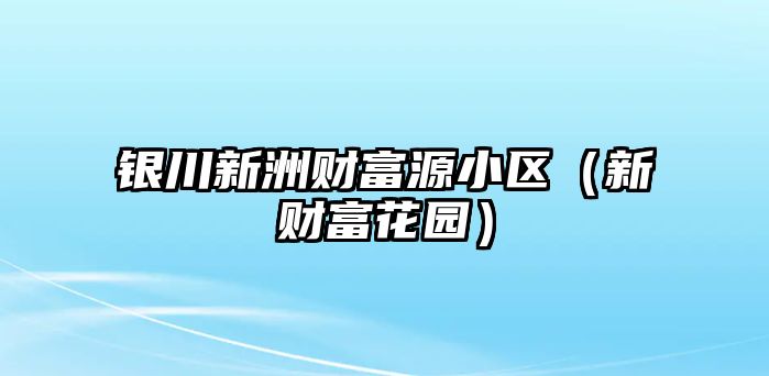 銀川新洲財富源小區(qū)（新財富花園）