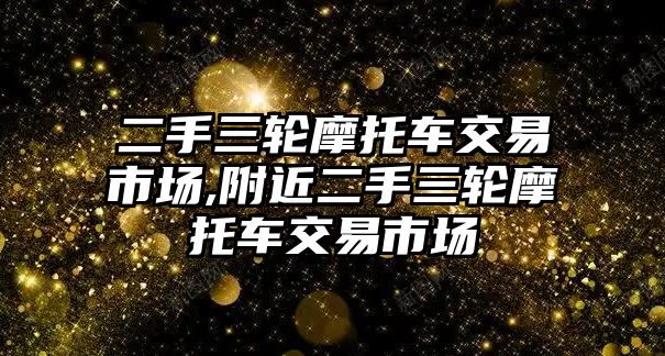 二手三輪摩托車交易市場,附近二手三輪摩托車交易市場