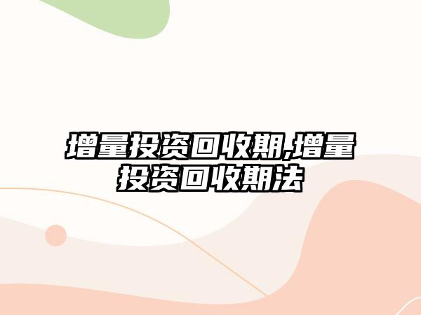 增量投資回收期,增量投資回收期法