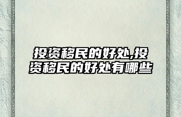 投資移民的好處,投資移民的好處有哪些