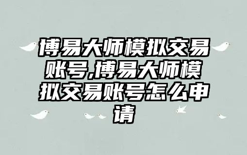 博易大師模擬交易賬號,博易大師模擬交易賬號怎么申請