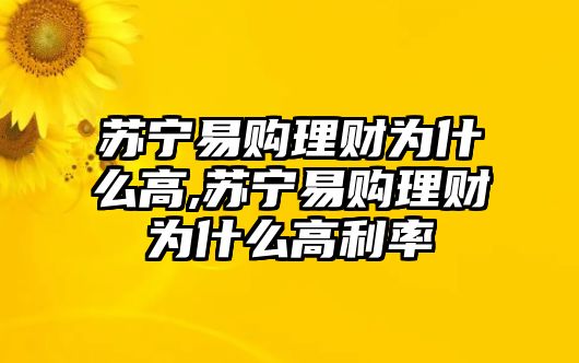 蘇寧易購理財為什么高,蘇寧易購理財為什么高利率