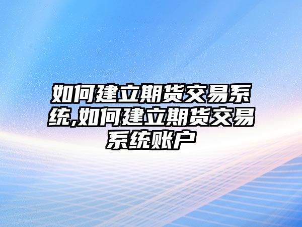 如何建立期貨交易系統(tǒng),如何建立期貨交易系統(tǒng)賬戶