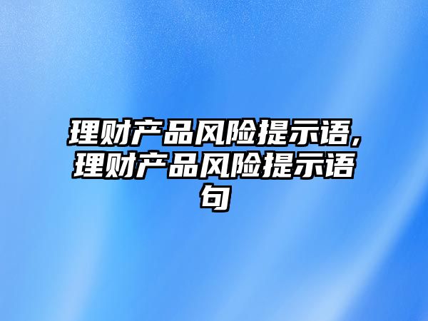 理財產品風險提示語,理財產品風險提示語句