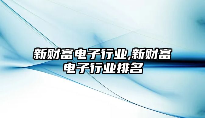 新財富電子行業(yè),新財富電子行業(yè)排名