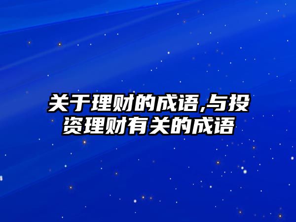 關(guān)于理財(cái)?shù)某烧Z,與投資理財(cái)有關(guān)的成語