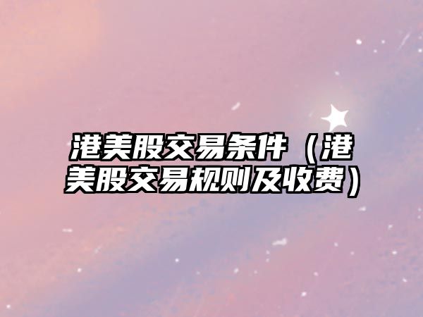 港美股交易條件（港美股交易規(guī)則及收費）