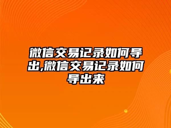 微信交易記錄如何導(dǎo)出,微信交易記錄如何導(dǎo)出來