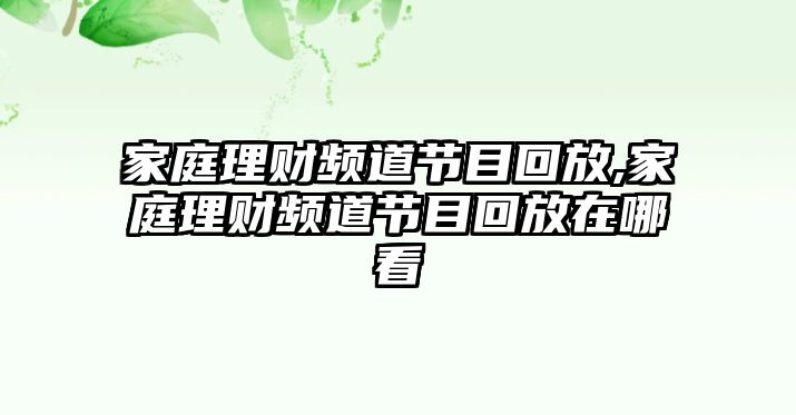 家庭理財頻道節(jié)目回放,家庭理財頻道節(jié)目回放在哪看